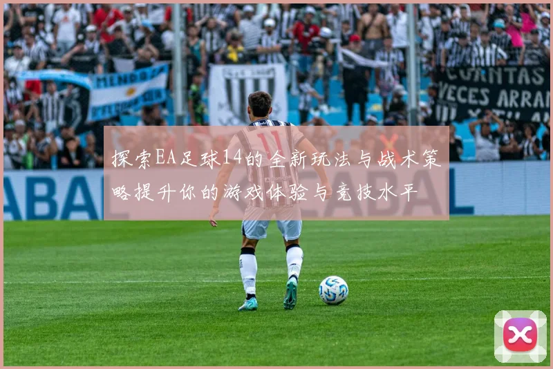 探索EA足球14的全新玩法与战术策略提升你的游戏体验与竞技水平