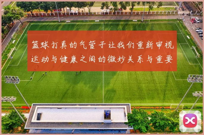 篮球打真的气管子让我们重新审视运动与健康之间的微妙关系与重要性