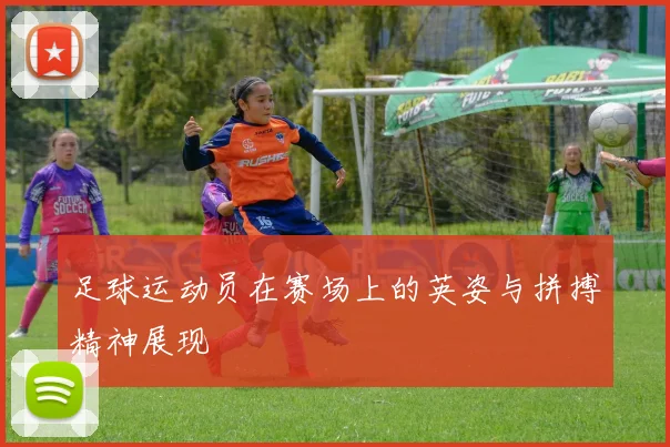 足球运动员在赛场上的英姿与拼搏精神展现