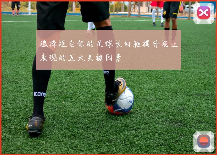 选择适合你的足球长钉鞋提升场上表现的五大关键因素