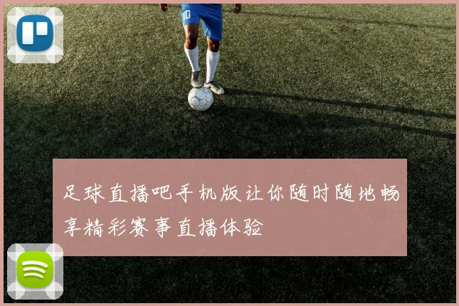 足球直播吧手机版让你随时随地畅享精彩赛事直播体验